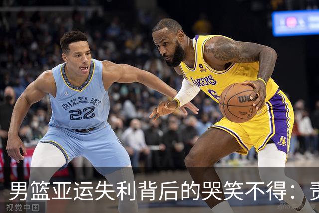 男篮亚运失利背后的哭笑不得：责任不是球员的“心态飘了